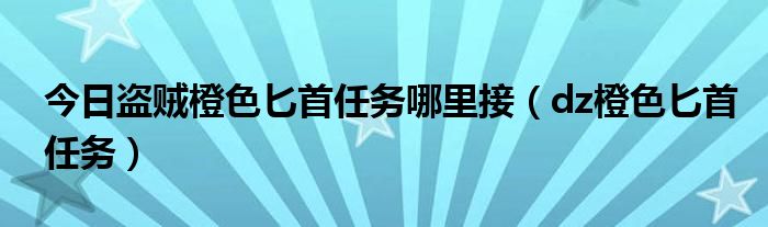 今日盗贼橙色匕首任务哪里接（dz橙色匕首任务）