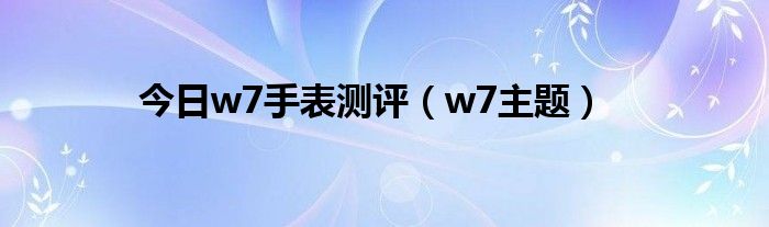 今日w7手表测评（w7主题）