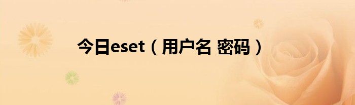 今日eset（用户名 密码）