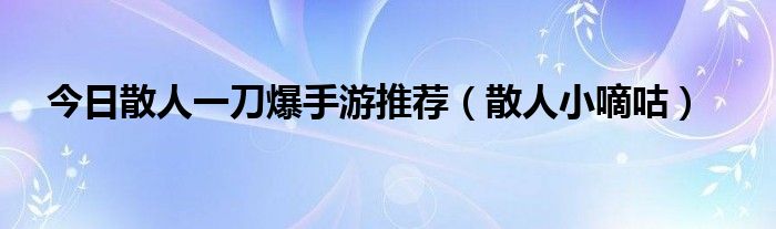 今日散人一刀爆手游推荐（散人小嘀咕）