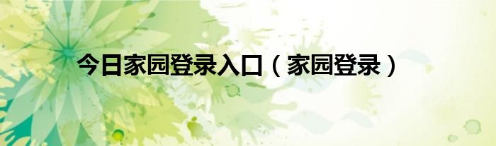 今日家园登录入口（家园登录）