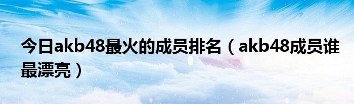 今日akb48最火的成员排名（akb48成员谁最漂亮）