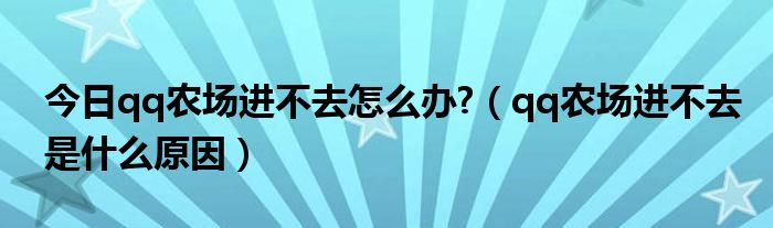 今日qq农场进不去怎么办?（qq农场进不去是什么原因）