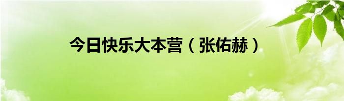 今日快乐大本营（张佑赫）