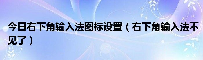 今日右下角输入法图标设置（右下角输入法不见了）