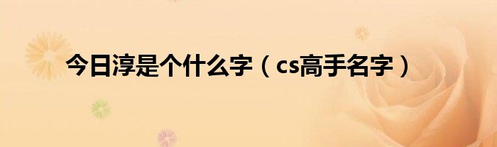 今日淳是个什么字（cs高手名字）