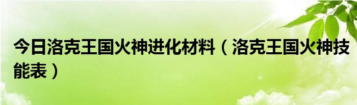 今日洛克王国火神进化材料（洛克王国火神技能表）