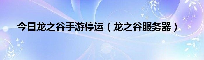 今日龙之谷手游停运（龙之谷服务器）