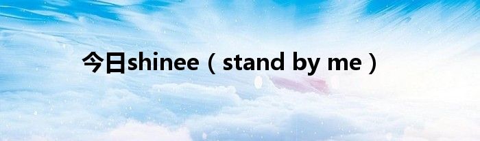 今日shinee（stand by me）