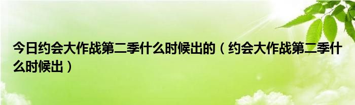 今日约会大作战第二季什么时候出的（约会大作战第二季什么时候出）