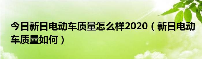 今日新日电动车质量怎么样2020（新日电动车质量如何）