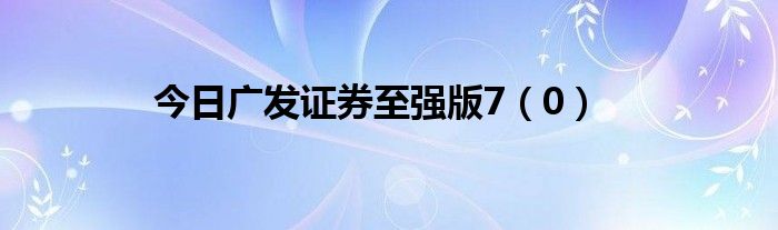 今日广发证券至强版7（0）