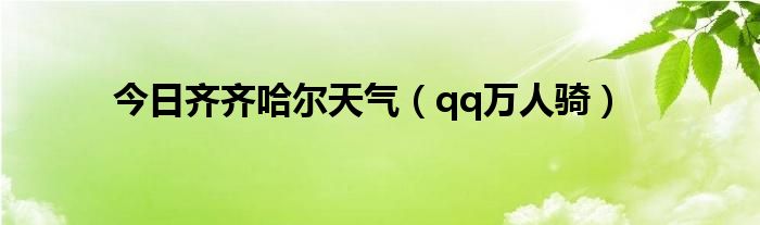 今日齐齐哈尔天气（qq万人骑）