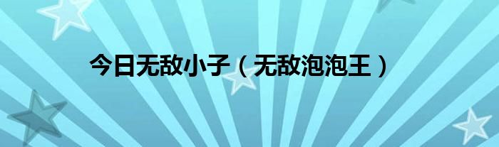 今日无敌小子（无敌泡泡王）