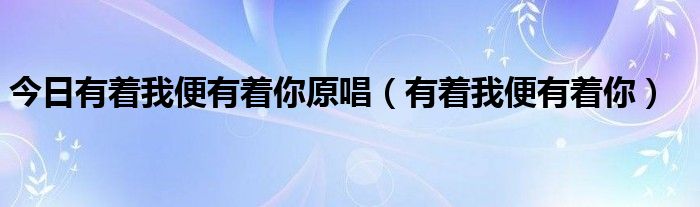 今日有着我便有着你原唱（有着我便有着你）