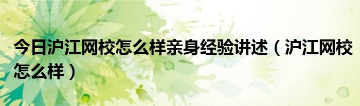 今日沪江网校怎么样亲身经验讲述（沪江网校怎么样）