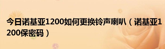 今日诺基亚1200如何更换铃声喇叭（诺基亚1200保密码）