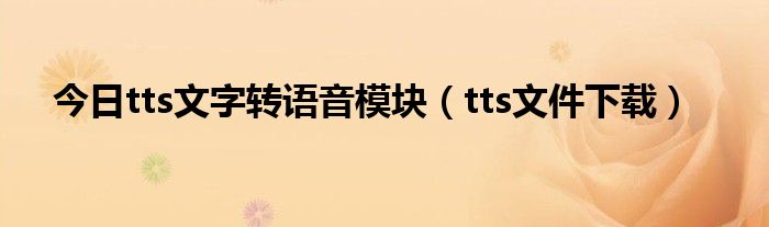 今日tts文字转语音模块（tts文件下载）