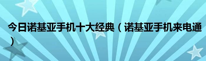 今日诺基亚手机十大经典（诺基亚手机来电通）