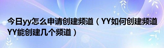 今日yy怎么申请创建频道（YY如何创建频道 YY能创建几个频道）