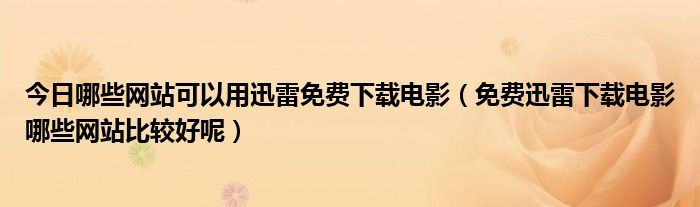 今日哪些网站可以用迅雷免费下载电影（免费迅雷下载电影哪些网站比较好呢）