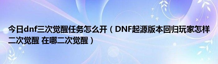 今日dnf三次觉醒任务怎么开（DNF起源版本回归玩家怎样二次觉醒 在哪二次觉醒）