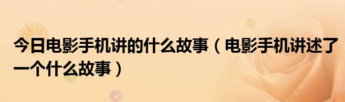 今日电影手机讲的什么故事（电影手机讲述了一个什么故事）