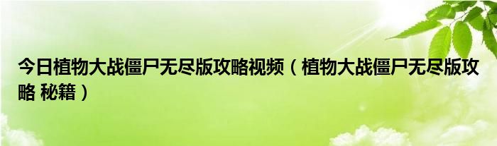 今日植物大战僵尸无尽版攻略视频（植物大战僵尸无尽版攻略 秘籍）