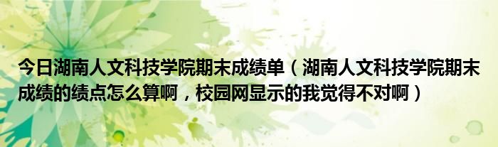 今日湖南人文科技学院期末成绩单（湖南人文科技学院期末成绩的绩点怎么算啊，校园网显示的我觉得不对啊）