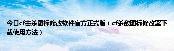 今日cf击杀图标修改软件官方正式版（cf杀敌图标修改器下载使用方法）