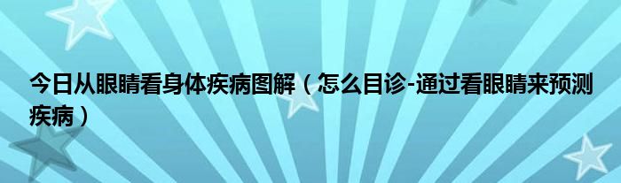 今日从眼睛看身体疾病图解（怎么目诊-通过看眼睛来预测疾病）