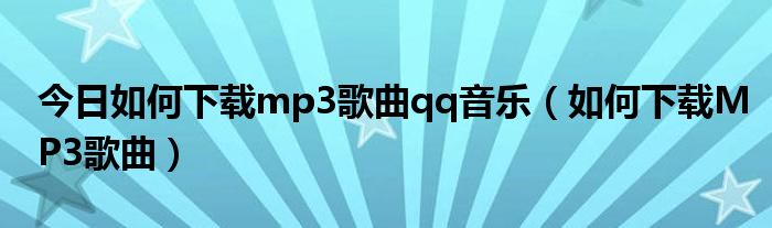 今日如何下载mp3歌曲qq音乐（如何下载MP3歌曲）