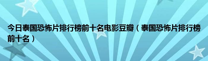 今日泰国恐怖片排行榜前十名电影豆瓣（泰国恐怖片排行榜前十名）