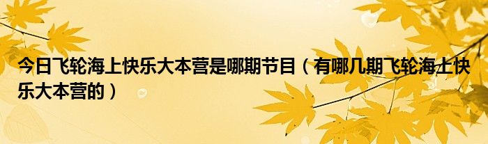 今日飞轮海上快乐大本营是哪期节目（有哪几期飞轮海上快乐大本营的）