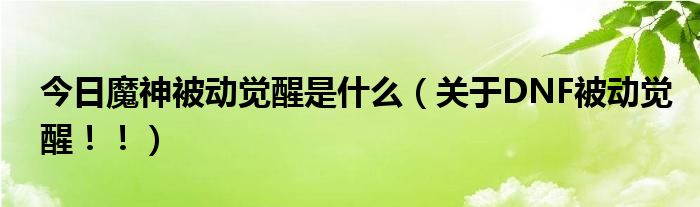 今日魔神被动觉醒是什么（关于DNF被动觉醒！！）