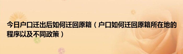 今日户口迁出后如何迁回原籍（户口如何迁回原籍所在地的程序以及不同政策）