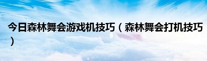 今日森林舞会游戏机技巧（森林舞会打机技巧）