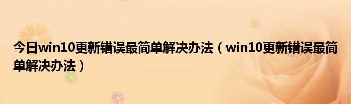 今日win10更新错误最简单解决办法（win10更新错误最简单解决办法）