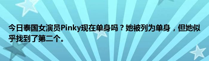 今日泰国女演员Pinky现在单身吗？她被列为单身，但她似乎找到了第二个。