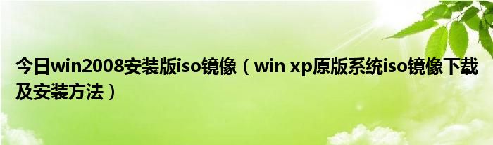 今日win2008安装版iso镜像（win xp原版系统iso镜像下载及安装方法）