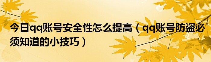 今日qq账号安全性怎么提高（qq账号防盗必须知道的小技巧）