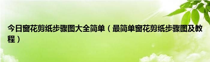 今日窗花剪纸步骤图大全简单（最简单窗花剪纸步骤图及教程）