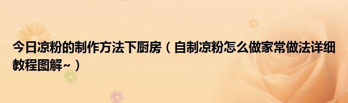 今日凉粉的制作方法下厨房（自制凉粉怎么做家常做法详细教程图解~）