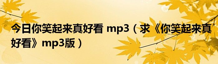 今日你笑起来真好看 mp3（求《你笑起来真好看》mp3版）