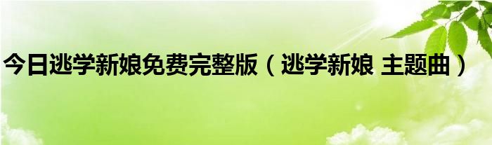 今日逃学新娘免费完整版（逃学新娘 主题曲）