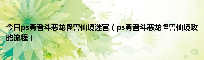 今日ps勇者斗恶龙怪兽仙境迷宫（ps勇者斗恶龙怪兽仙境攻略流程）