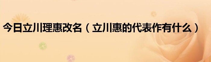 今日立川理惠改名（立川惠的代表作有什么）