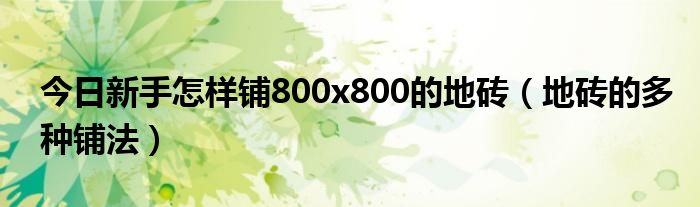 今日新手怎样铺800x800的地砖（地砖的多种铺法）