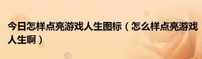 今日怎样点亮游戏人生图标（怎么样点亮游戏人生啊）