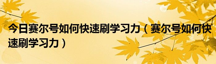 今日赛尔号如何快速刷学习力（赛尔号如何快速刷学习力）